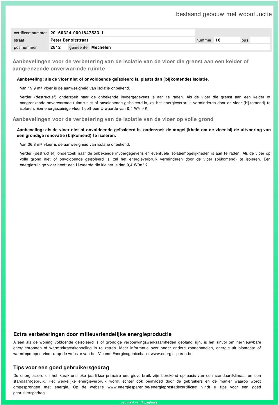 Als de vloer die grenst aan een kelder of aangrenzende onverwarmde ruimte niet of onvoldoende geïsoleerd is, zal het energieverbruik verminderen door de vloer (bijkomend) te isoleren.