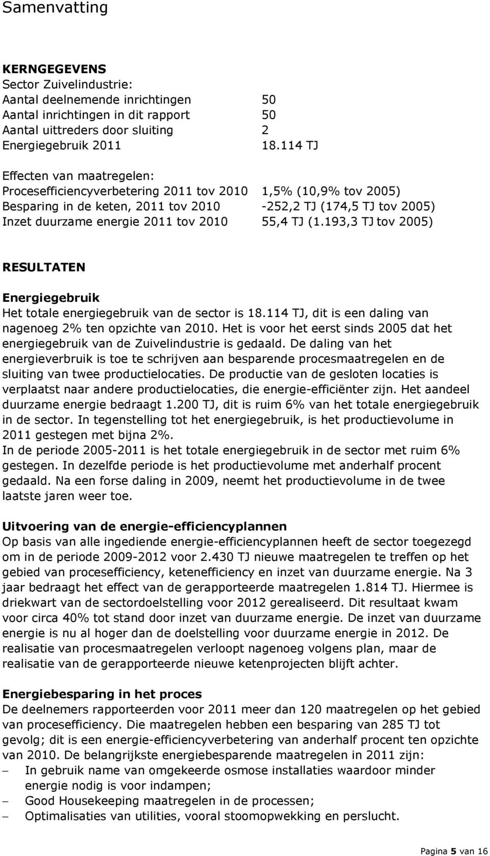 55,4 TJ (1.193,3 TJ tov 2005) RESULTATEN Energiegebruik Het totale energiegebruik van de sector is 18.114 TJ, dit is een daling van nagenoeg 2% ten opzichte van 2010.