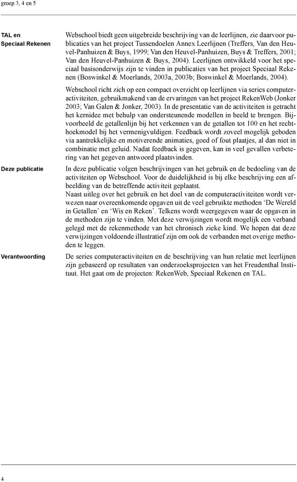 Leerlijnen ontwikkeld voor het speciaal basisonderwijs zijn te vinden in publicaties van het project Speciaal Rekenen (Boswinkel & Moerlands, 2003a, 2003b; Boswinkel & Moerlands, 2004).