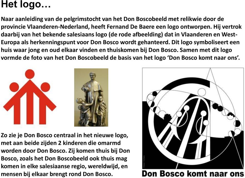Dit logo symboliseert een huis waar jong en oud elkaar vinden en thuiskomen bij Don Bosco. Samen met dit logo vormde de foto van het Don Boscobeeld de basis van het logo Don Bosco komt naar ons.