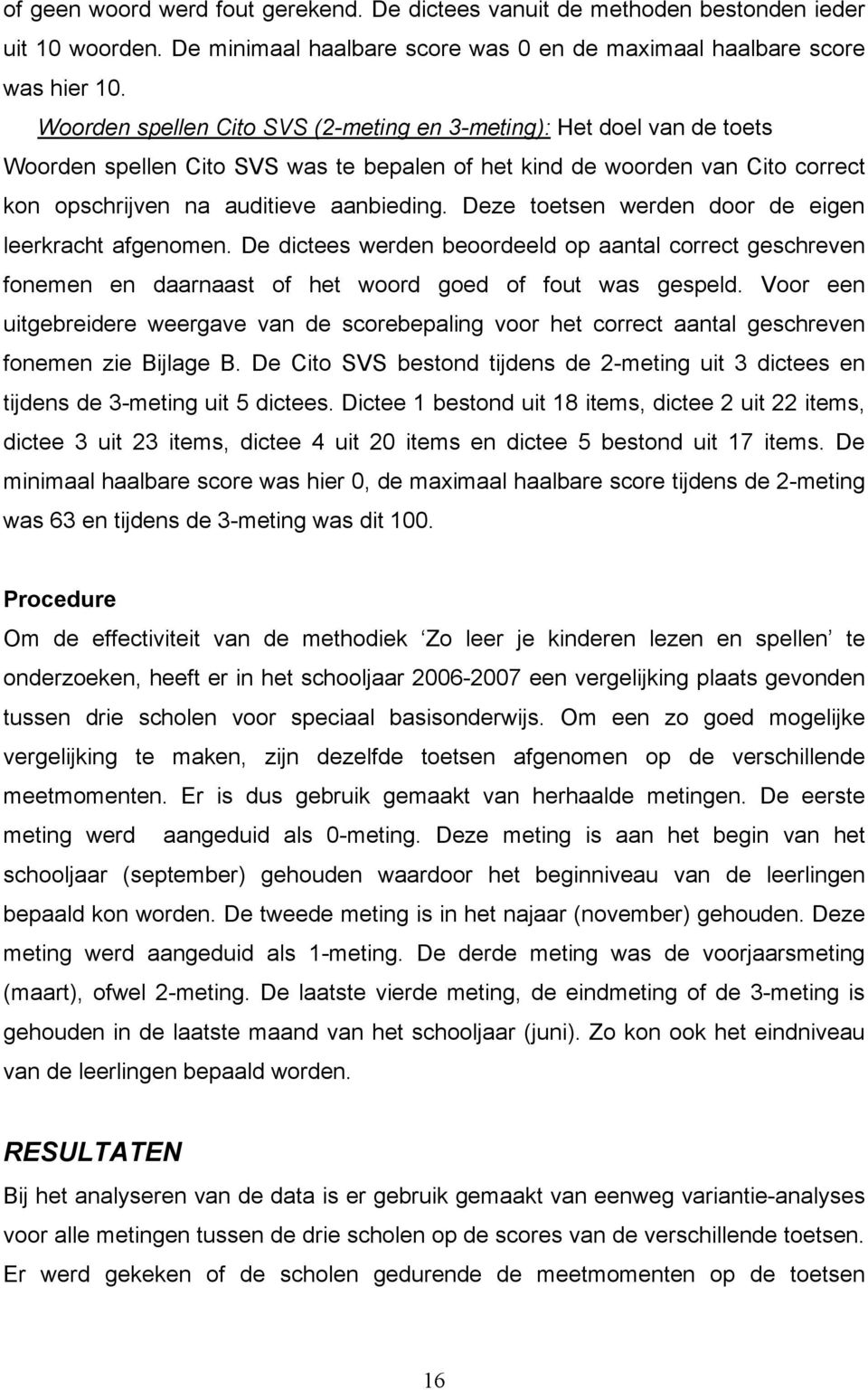 Deze toetsen werden door de eigen leerkracht afgenomen. De dictees werden beoordeeld op aantal correct geschreven fonemen en daarnaast of het woord goed of fout was gespeld.