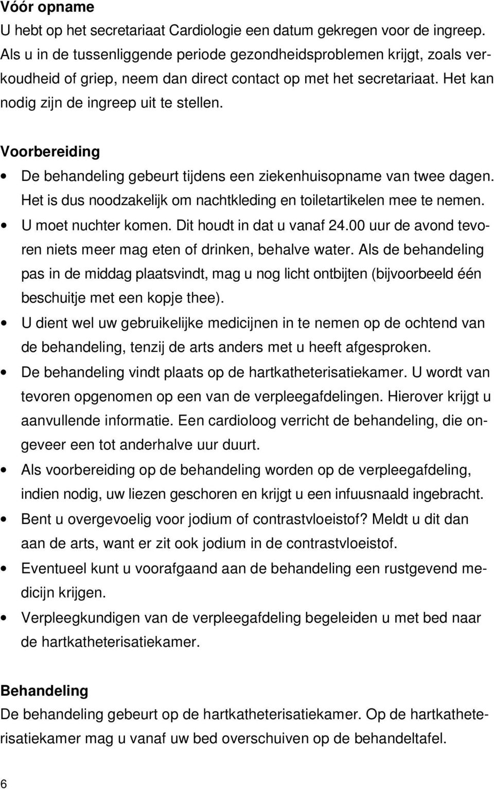 Voorbereiding De behandeling gebeurt tijdens een ziekenhuisopname van twee dagen. Het is dus noodzakelijk om nachtkleding en toiletartikelen mee te nemen. U moet nuchter komen.