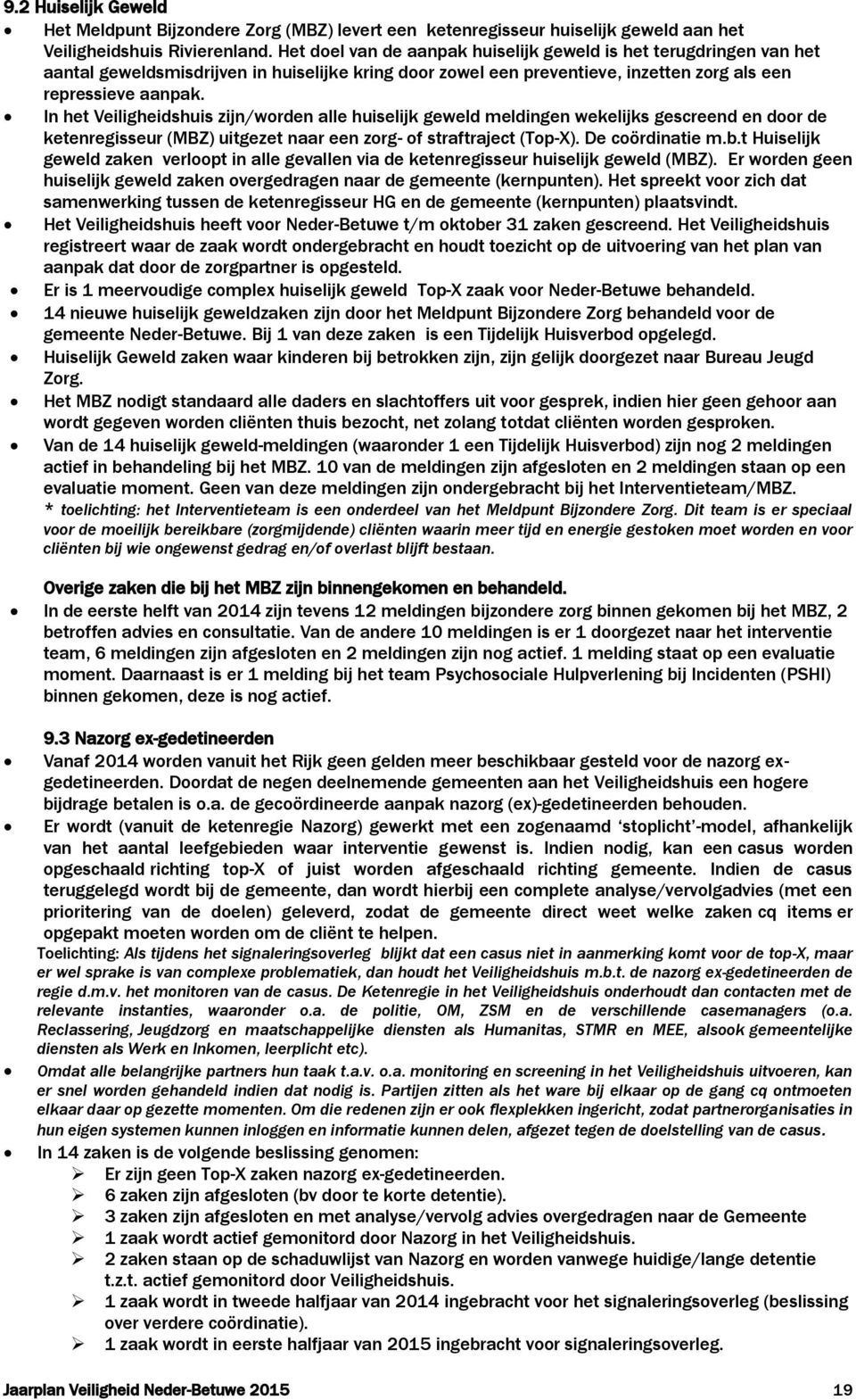 In het Veiligheidshuis zijn/worden alle huiselijk geweld meldingen wekelijks gescreend en door de ketenregisseur (MBZ) uitgezet naar een zorg- of straftraject (Top-X). De coördinatie m.b.