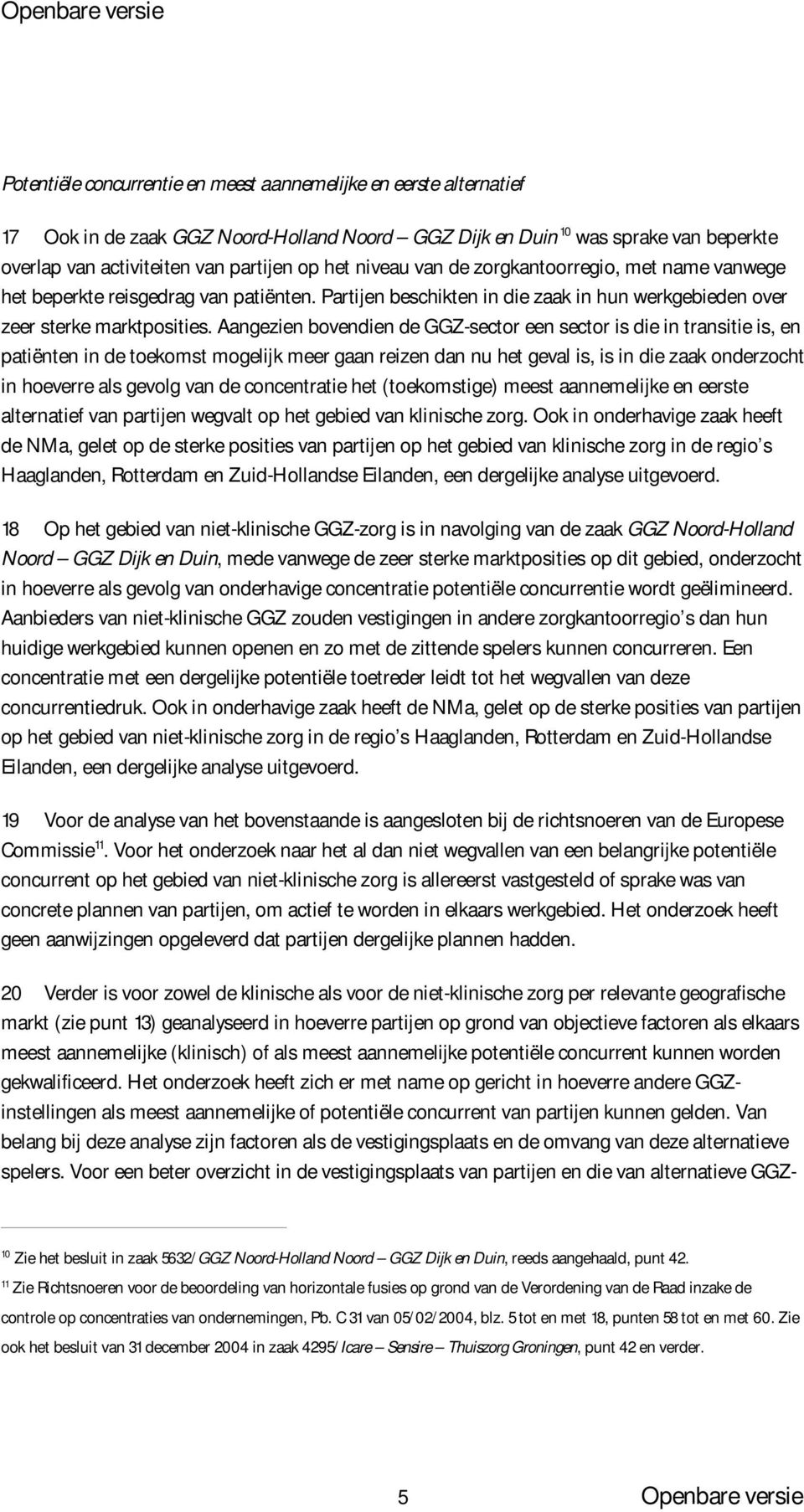 Aangezien bovendien de GGZ-sector een sector is die in transitie is, en patiënten in de toekomst mogelijk meer gaan reizen dan nu het geval is, is in die zaak onderzocht in hoeverre als gevolg van de