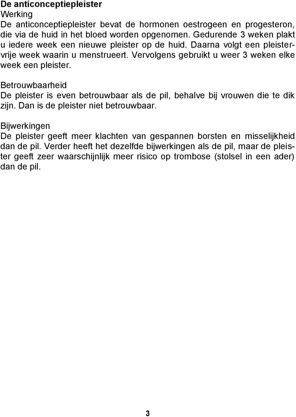 Vervolgens gebruikt u weer 3 weken elke week een pleister. De pleister is even betrouwbaar als de pil, behalve bij vrouwen die te dik zijn.