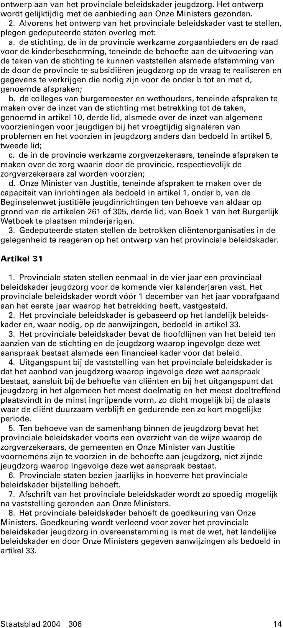 de stichting, de in de provincie werkzame zorgaanbieders en de raad voor de kinderbescherming, teneinde de behoefte aan de uitvoering van de taken van de stichting te kunnen vaststellen alsmede