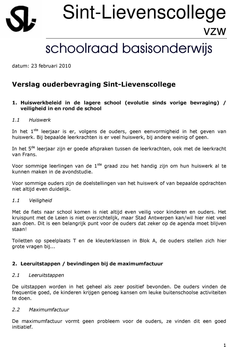 1 Huiswerk In het 1 ste leerjaar is er, volgens de ouders, geen eenvormigheid in het geven van huiswerk. Bij bepaalde leerkrachten is er veel huiswerk, bij andere weinig of geen.