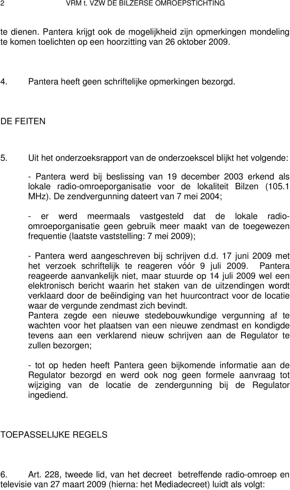 Uit het onderzoeksrapport van de onderzoekscel blijkt het volgende: - Pantera werd bij beslissing van 19 december 2003 erkend als lokale radio-omroeporganisatie voor de lokaliteit Bilzen (105.1 MHz).