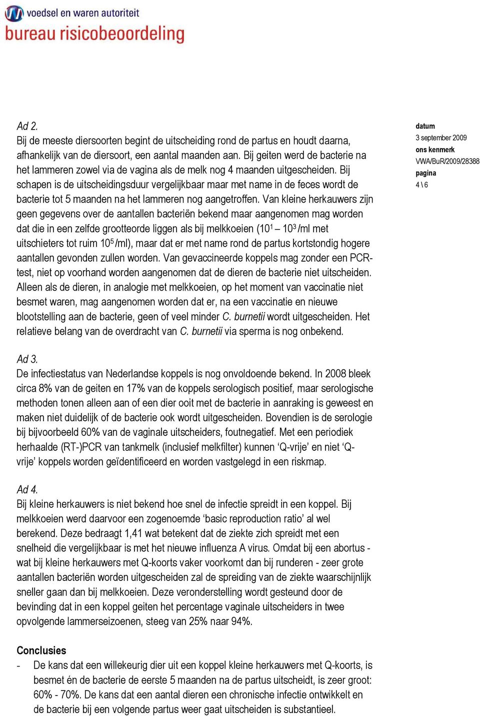 Bij schapen is de uitscheidingsduur vergelijkbaar maar met name in de feces wordt de bacterie tot 5 maanden na het lammeren nog aangetroffen.