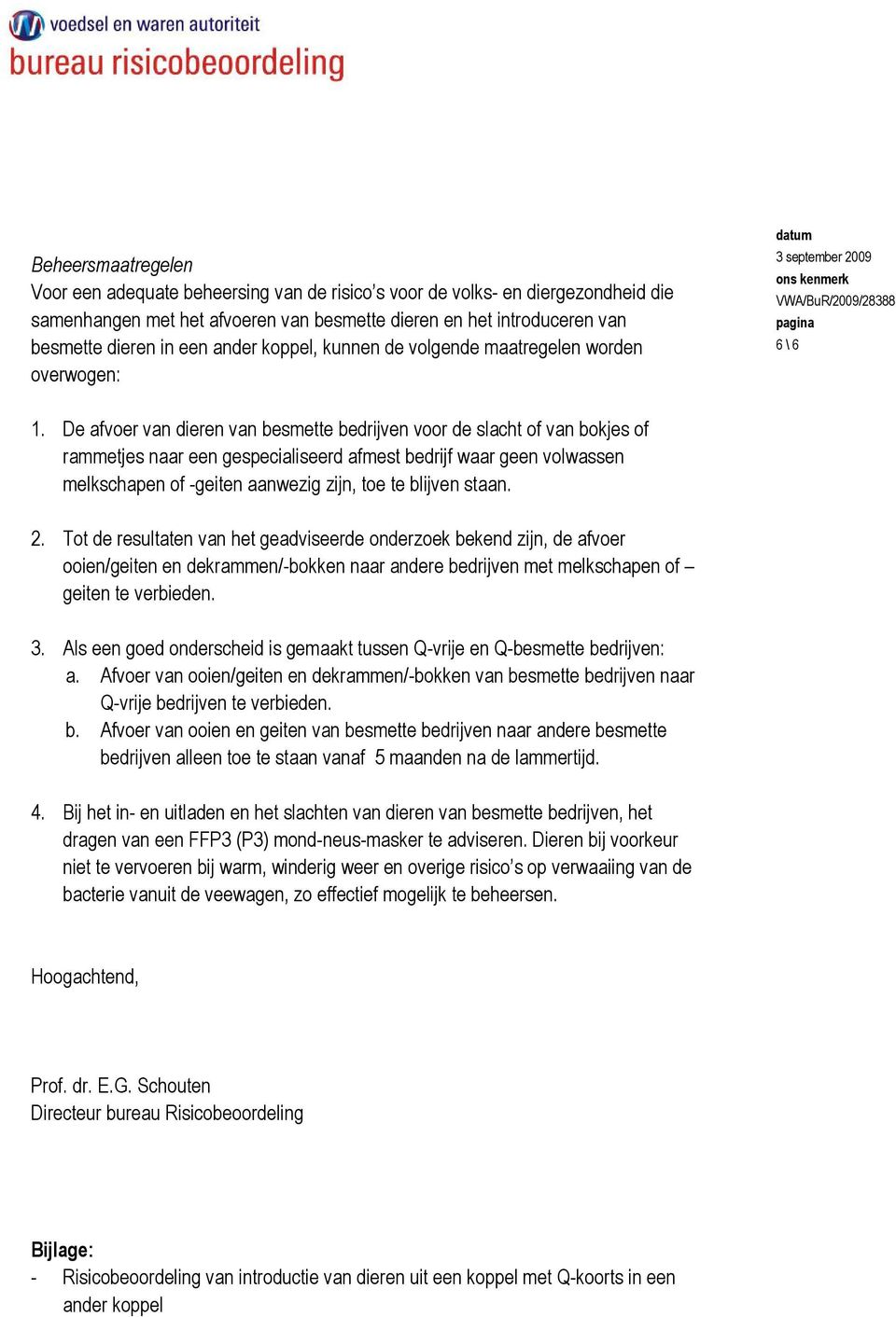 De afvoer van dieren van besmette bedrijven voor de slacht of van bokjes of rammetjes naar een gespecialiseerd afmest bedrijf waar geen volwassen melkschapen of -geiten aanwezig zijn, toe te blijven