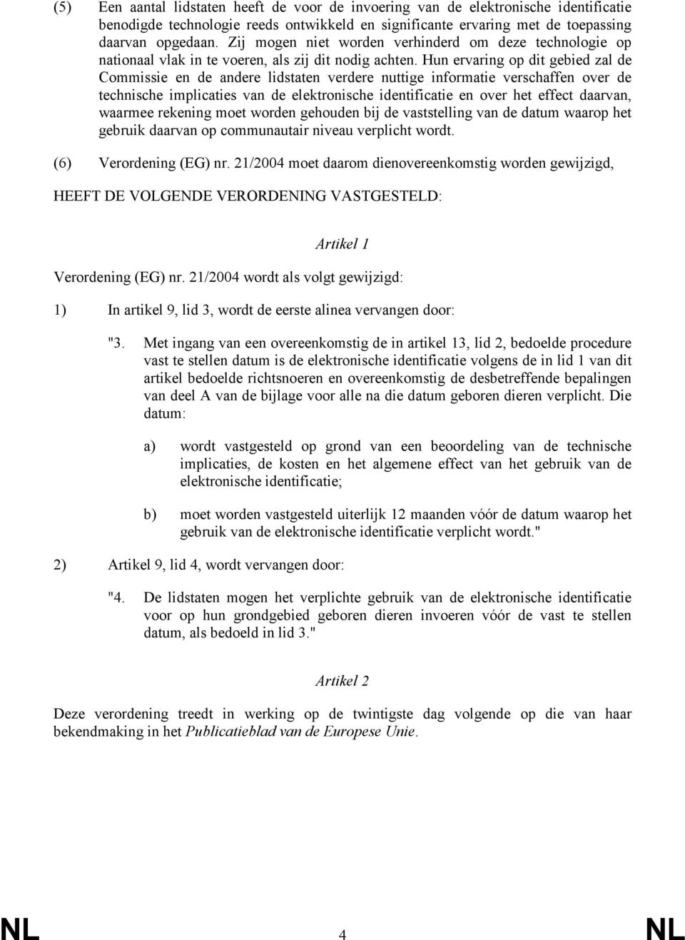 Hun ervaring op dit gebied zal de Commissie en de andere lidstaten verdere nuttige informatie verschaffen over de technische implicaties van de elektronische identificatie en over het effect daarvan,