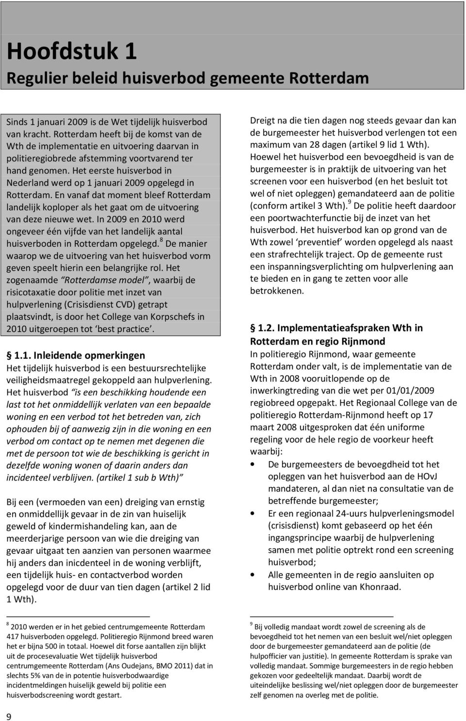 Het eerste huisverbod in Nederland werd op 1 januari 2009 opgelegd in Rotterdam. En vanaf dat moment bleef Rotterdam landelijk koploper als het gaat om de uitvoering van deze nieuwe wet.