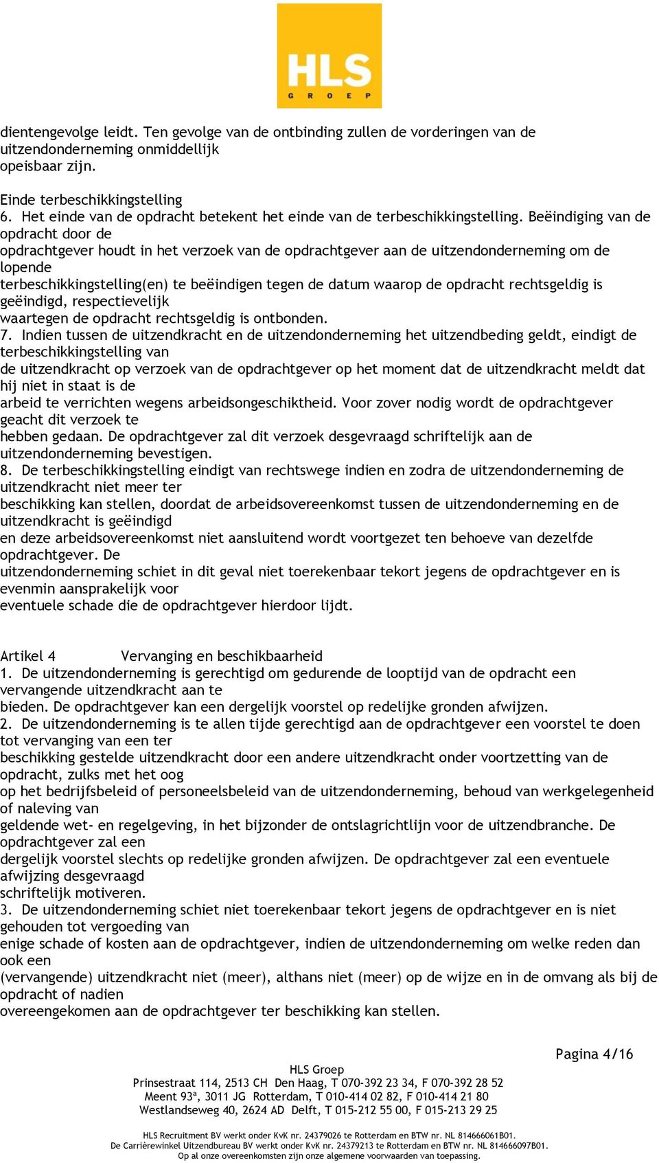 Beëindiging van de opdracht door de opdrachtgever houdt in het verzoek van de opdrachtgever aan de uitzendonderneming om de lopende terbeschikkingstelling(en) te beëindigen tegen de datum waarop de