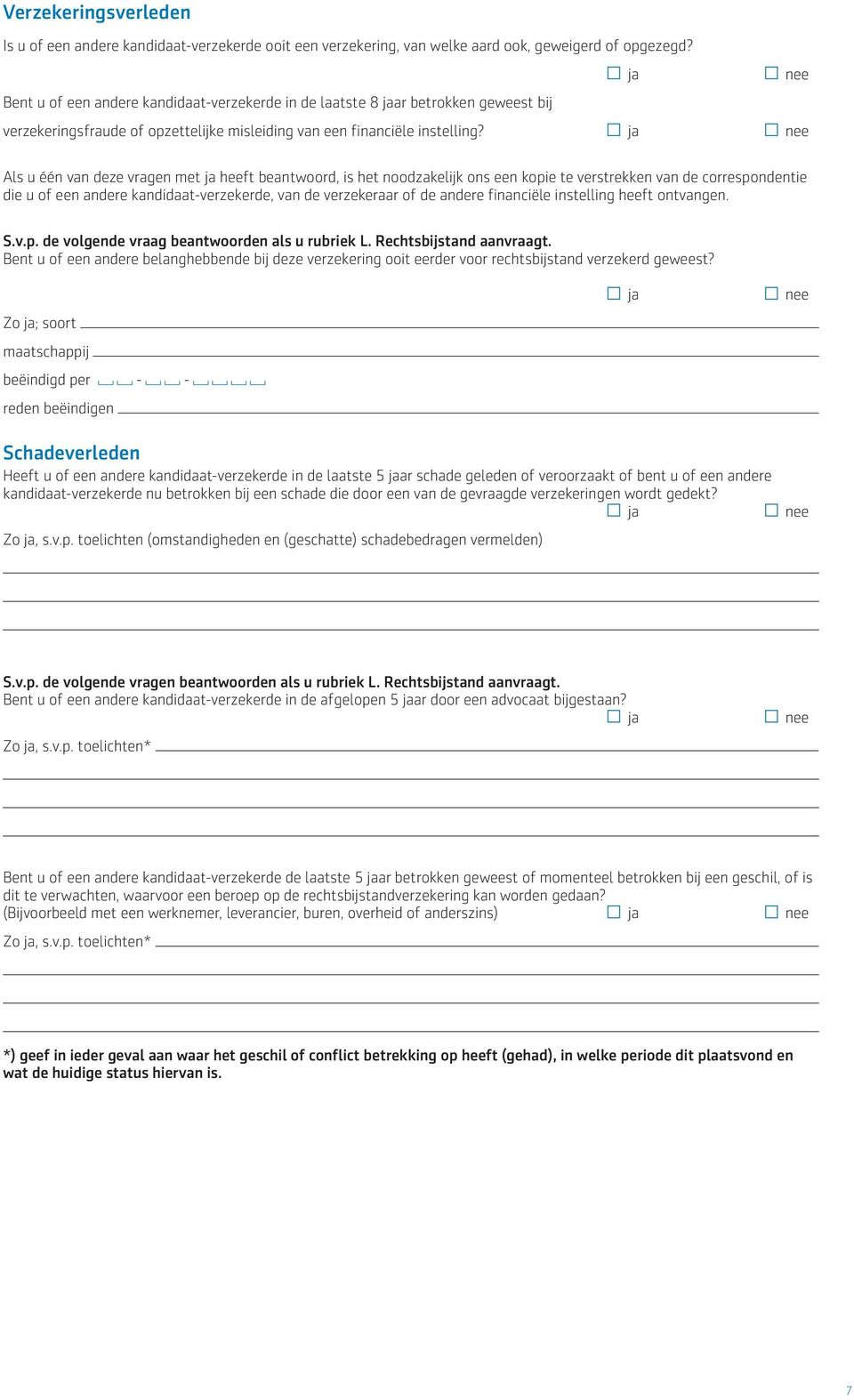 Als u één van deze vragen met heeft beantwoord, is het noodzakelijk ons een kopie te verstrekken van de correspondentie die u of een andere kandidaat-verzekerde, van de verzekeraar of de andere