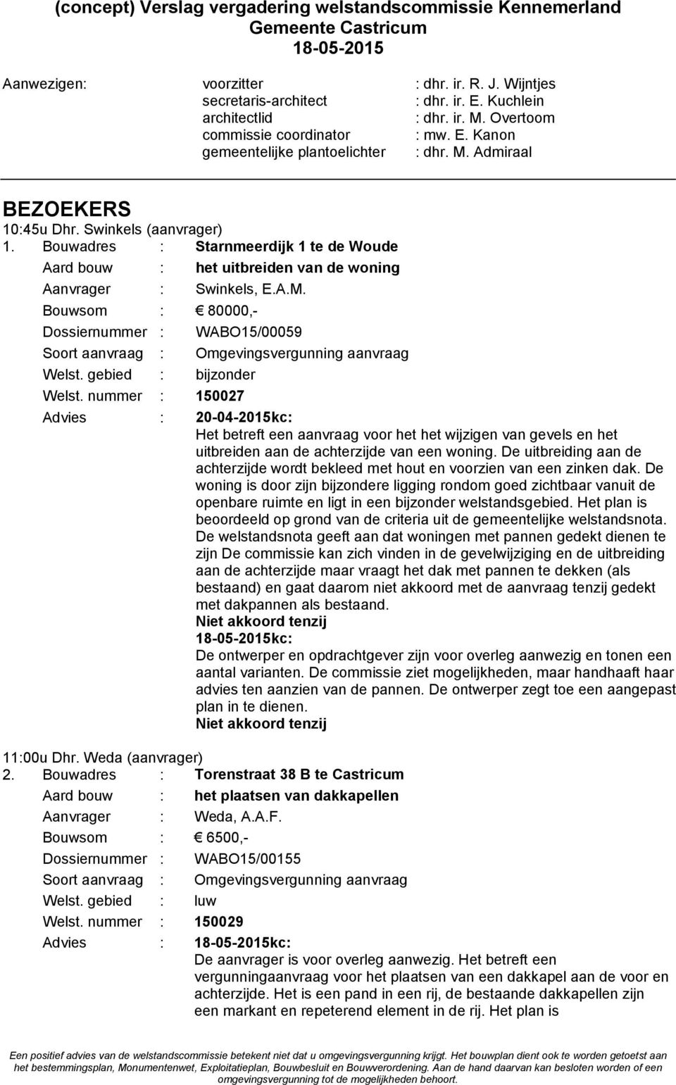 Bouwadres : Starnmeerdijk 1 te de Woude Aard bouw : het uitbreiden van de woning Aanvrager : Swinkels, E.A.M. Bouwsom : 80000,- Dossiernummer : WABO15/00059 Welst.