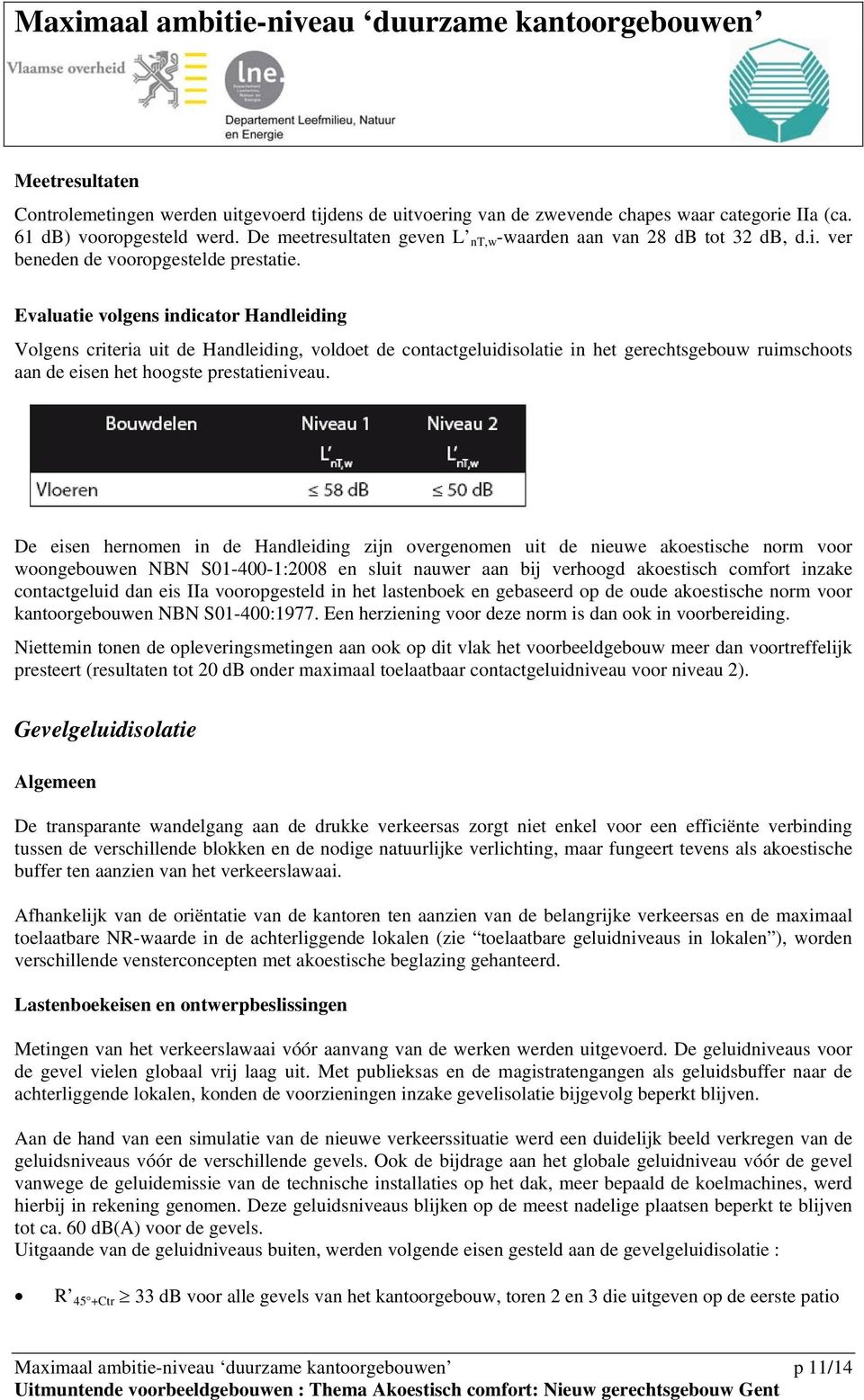 Evaluatie volgens indicator Handleiding Volgens criteria uit de Handleiding, voldoet de contactgeluidisolatie in het gerechtsgebouw ruimschoots aan de eisen het hoogste prestatieniveau.