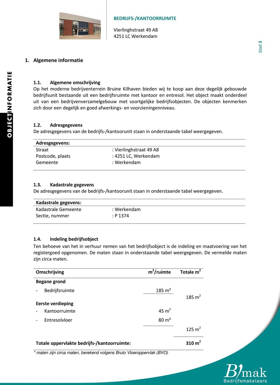 Adresgegevens De adresgegevens van de bedrijfs /kantoorunit staan in onderstaande tabel weergegeven. Adresgegevens: Straat Postcode, plaats Gemeente : : 4251 LC, Werkendam : Werkendam 1.3.