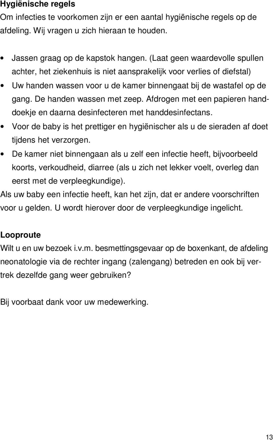 Afdrogen met een papieren handdoekje en daarna desinfecteren met handdesinfectans. Voor de baby is het prettiger en hygiënischer als u de sieraden af doet tijdens het verzorgen.