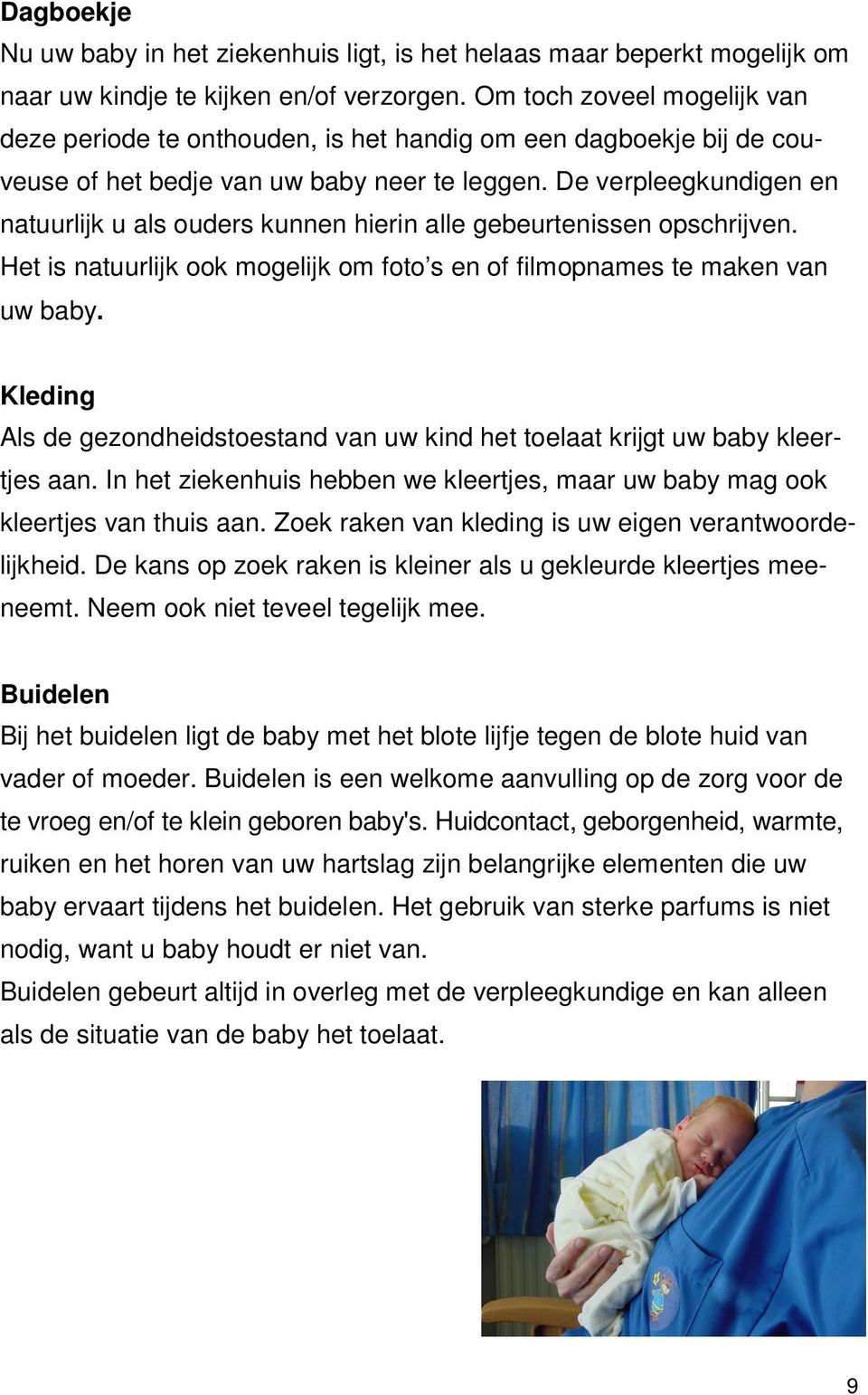 De verpleegkundigen en natuurlijk u als ouders kunnen hierin alle gebeurtenissen opschrijven. Het is natuurlijk ook mogelijk om foto s en of filmopnames te maken van uw baby.