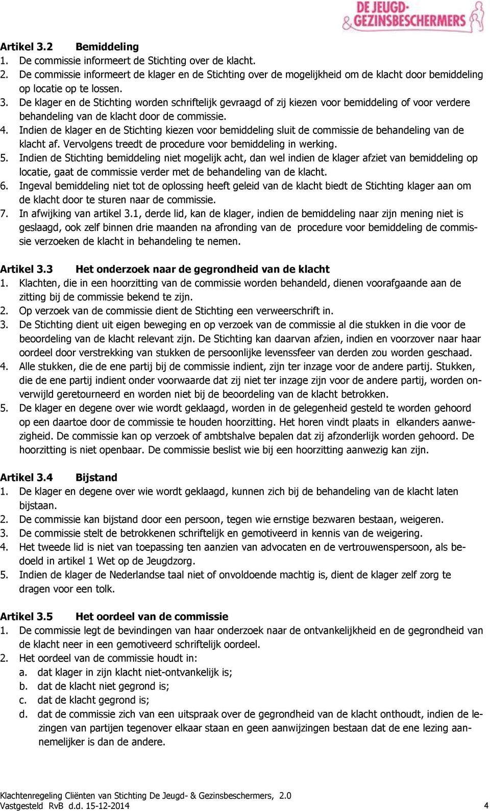 De klager en de Stichting worden schriftelijk gevraagd of zij kiezen voor bemiddeling of voor verdere behandeling van de klacht door de commissie. 4.