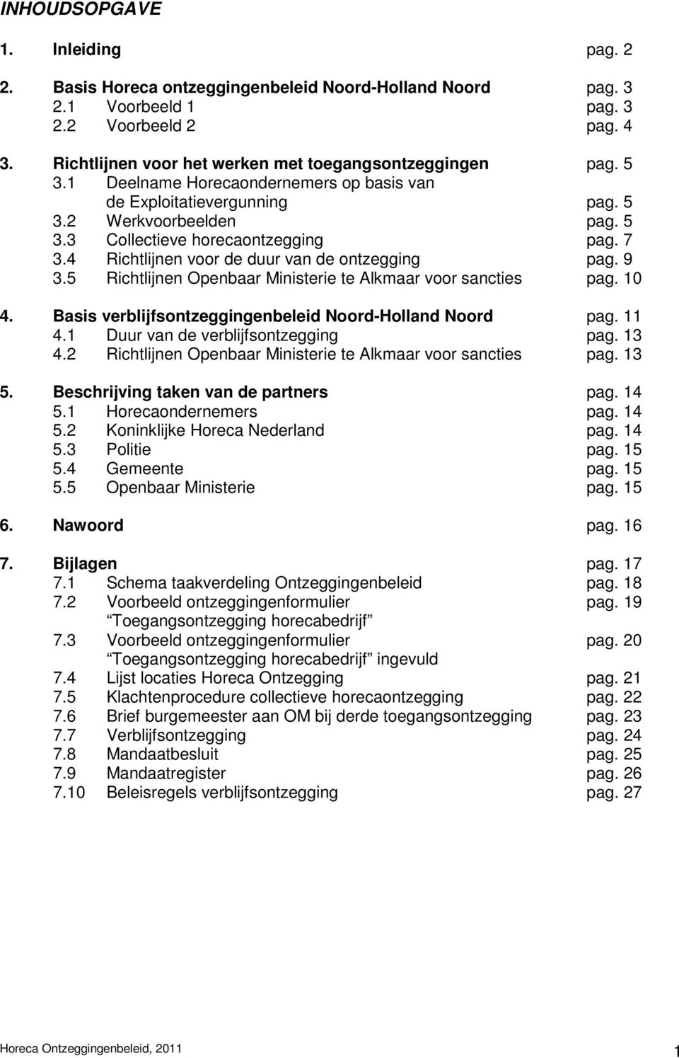 7 3.4 Richtlijnen voor de duur van de ontzegging pag. 9 3.5 Richtlijnen Openbaar Ministerie te Alkmaar voor sancties pag. 10 4. Basis verblijfsontzeggingenbeleid Noord-Holland Noord pag. 11 4.