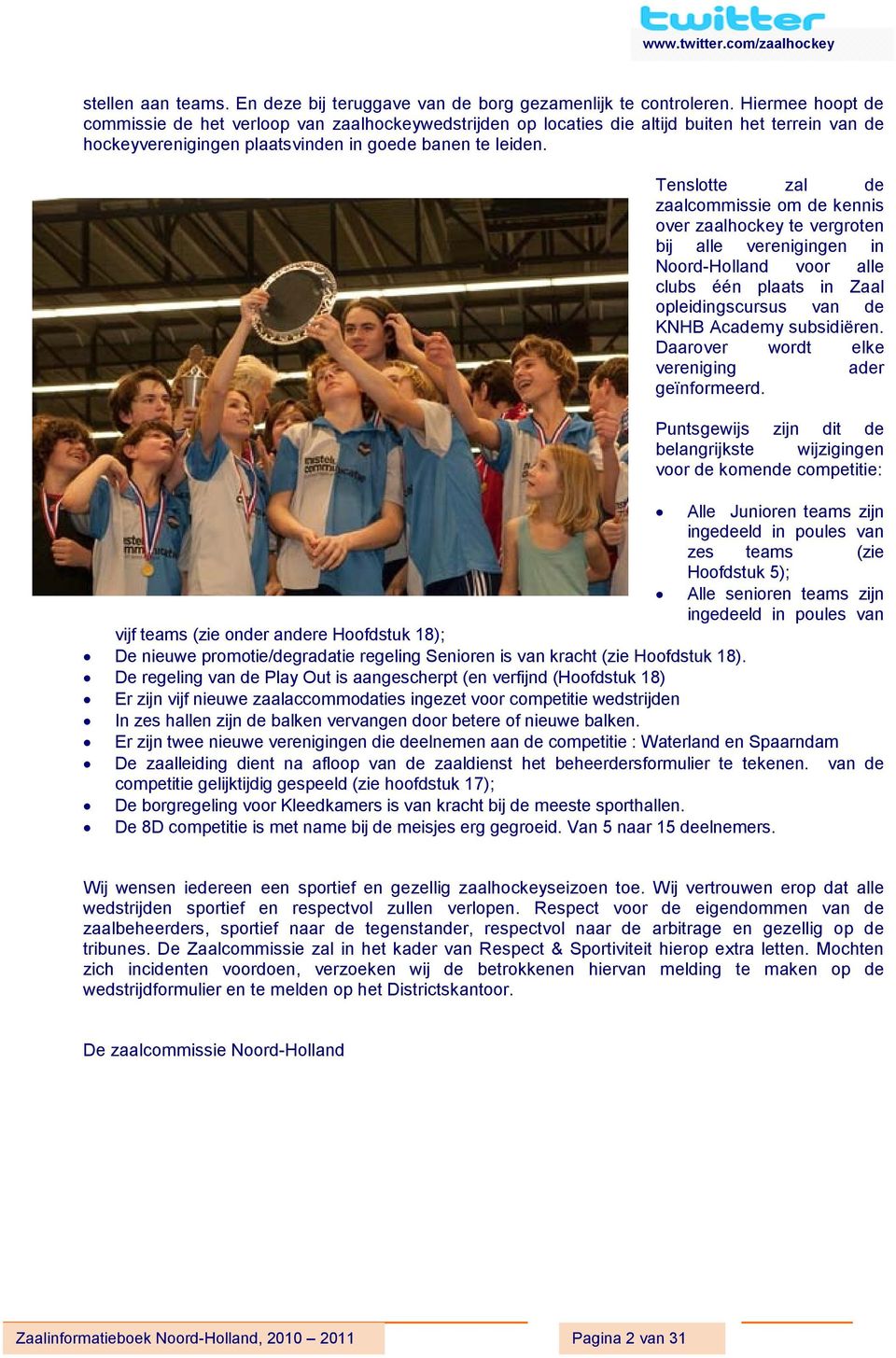 Tenslotte zal de zaalcommissie om de kennis over zaalhockey te vergroten bij alle verenigingen in Noord-Holland voor alle clubs één plaats in Zaal opleidingscursus van de KNHB Academy subsidiëren.
