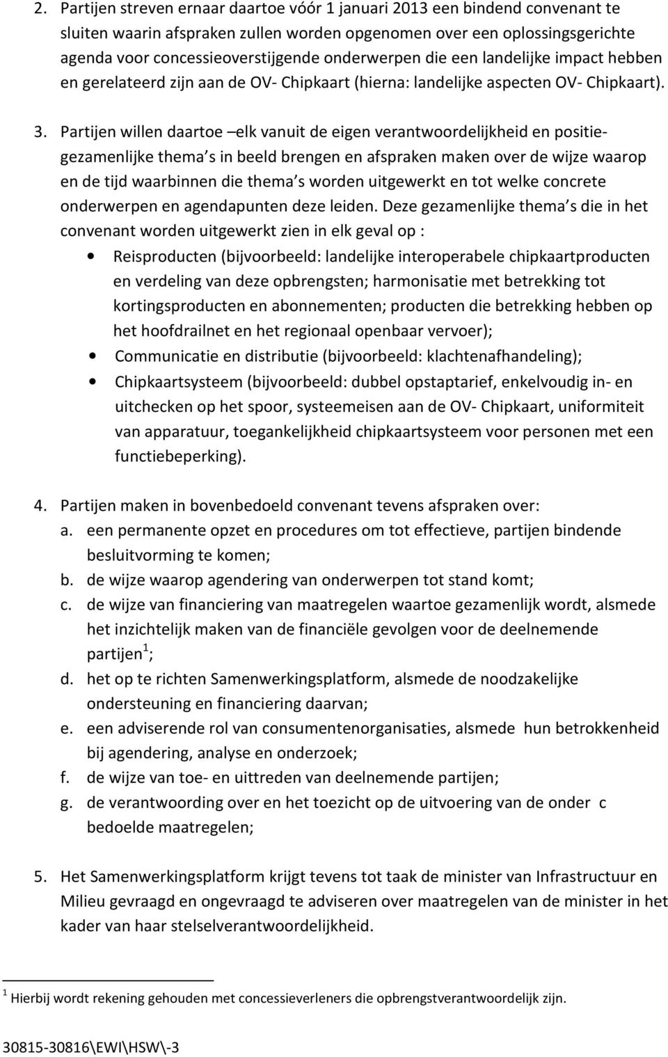 Partijen willen daartoe elk vanuit de eigen verantwoordelijkheid en positiegezamenlijke thema s in beeld brengen en afspraken maken over de wijze waarop en de tijd waarbinnen die thema s worden