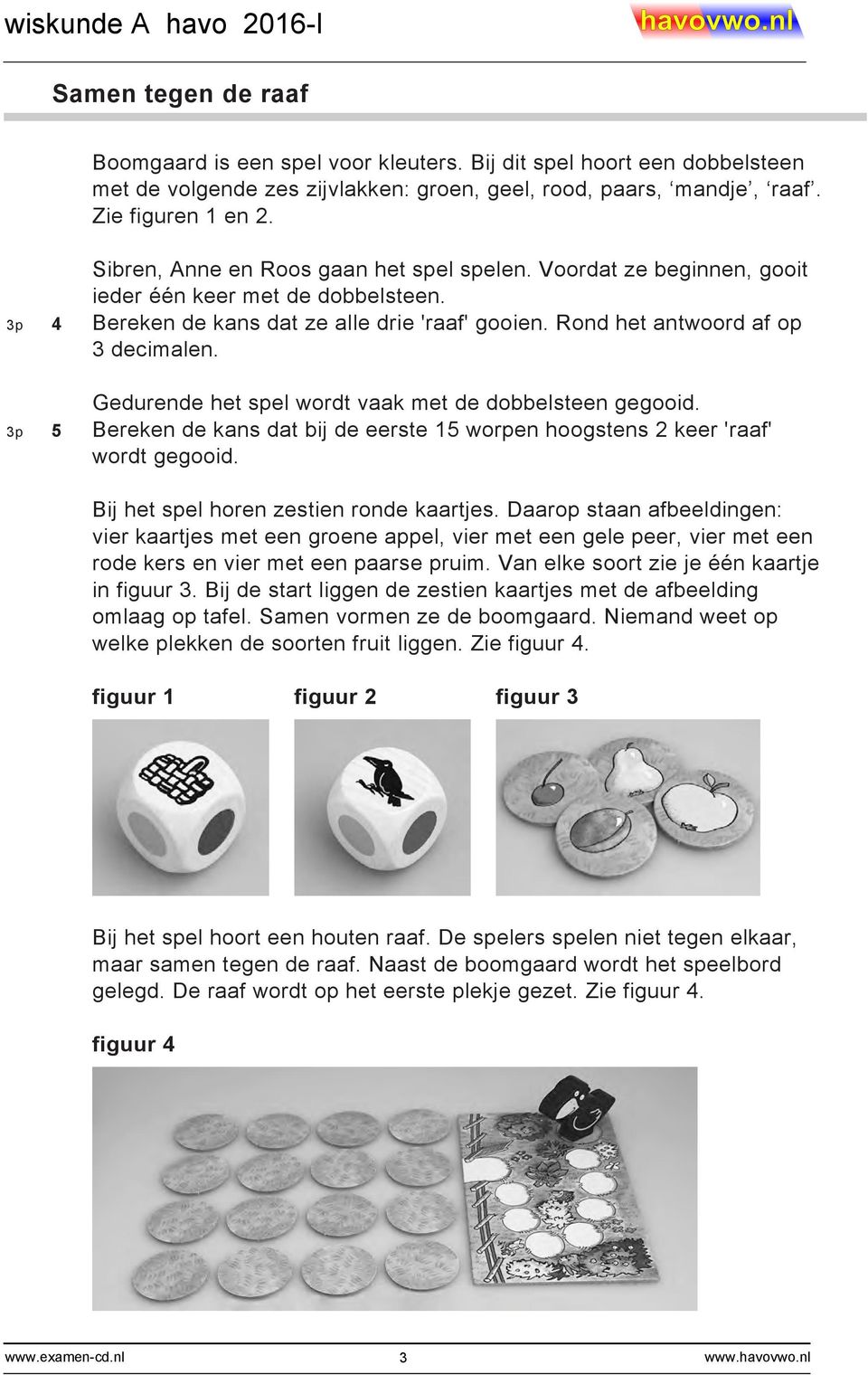 Gedurende het spel wordt vaak met de dobbelsteen gegooid. p 5 Bereken de kans dat bij de eerste 15 worpen hoogstens keer 'raaf' wordt gegooid. Bij het spel horen zestien ronde kaartjes.