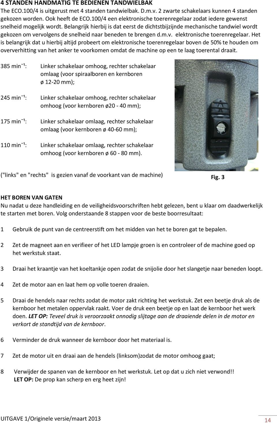 Belangrijk hierbij is dat eerst de dichtstbijzijnde mechanische tandwiel wordt gekozen om vervolgens de snelheid naar beneden te brengen d.m.v. elektronische toerenregelaar.