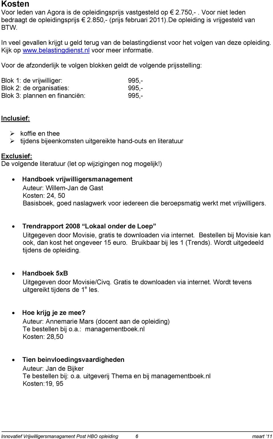 Voor de afzonderlijk te volgen blokken geldt de volgende prijsstelling: Blok 1: de vrijwilliger: 995,- Blok 2: de organisaties: 995,- Blok 3: plannen en financiën: 995,- Inclusief: koffie en thee