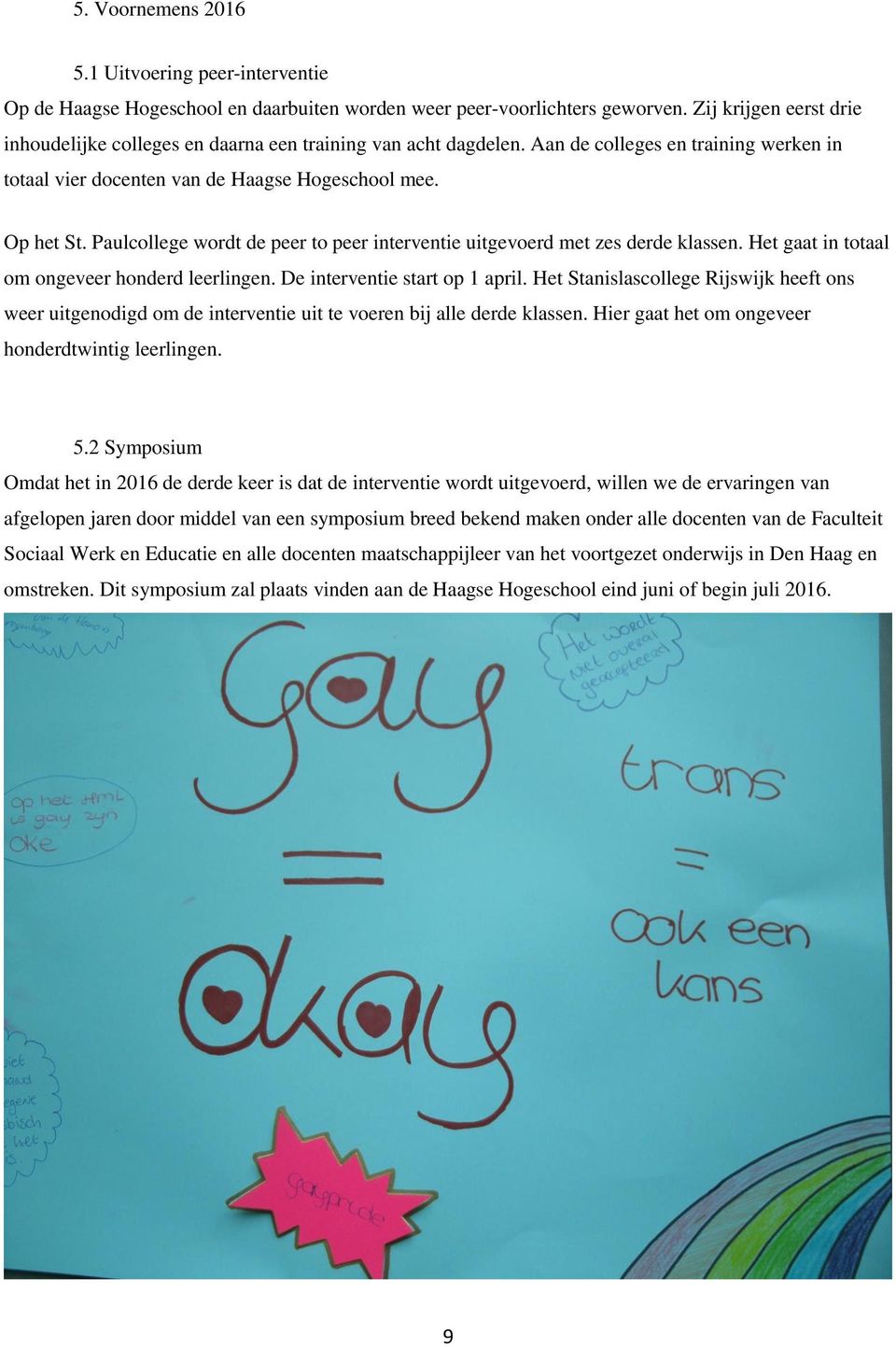 Paulcollege wordt de peer to peer interventie uitgevoerd met zes derde klassen. Het gaat in totaal om ongeveer honderd leerlingen. De interventie start op 1 april.