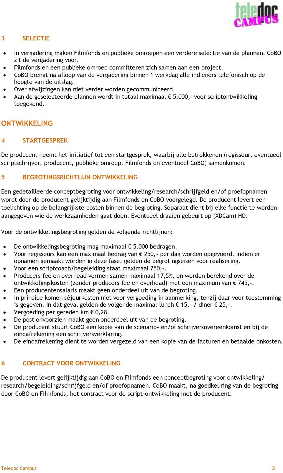 Over afwijzingen kan niet verder worden gecommuniceerd. Aan de geselecteerde plannen wordt in totaal maximaal 5.000,- voor scriptontwikkeling toegekend.