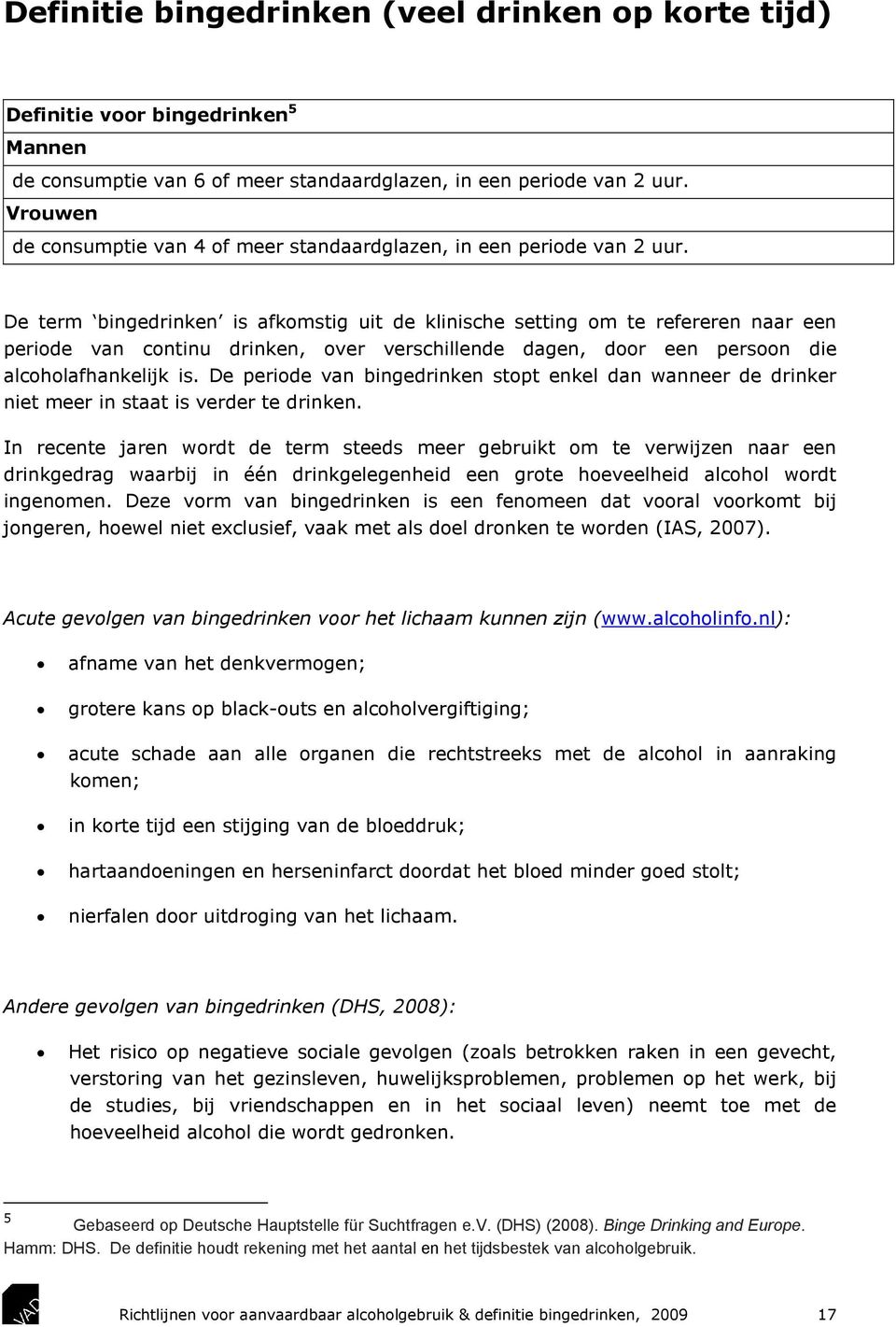 De term bingedrinken is afkomstig uit de klinische setting om te refereren naar een periode van continu drinken, over verschillende dagen, door een persoon die alcoholafhankelijk is.