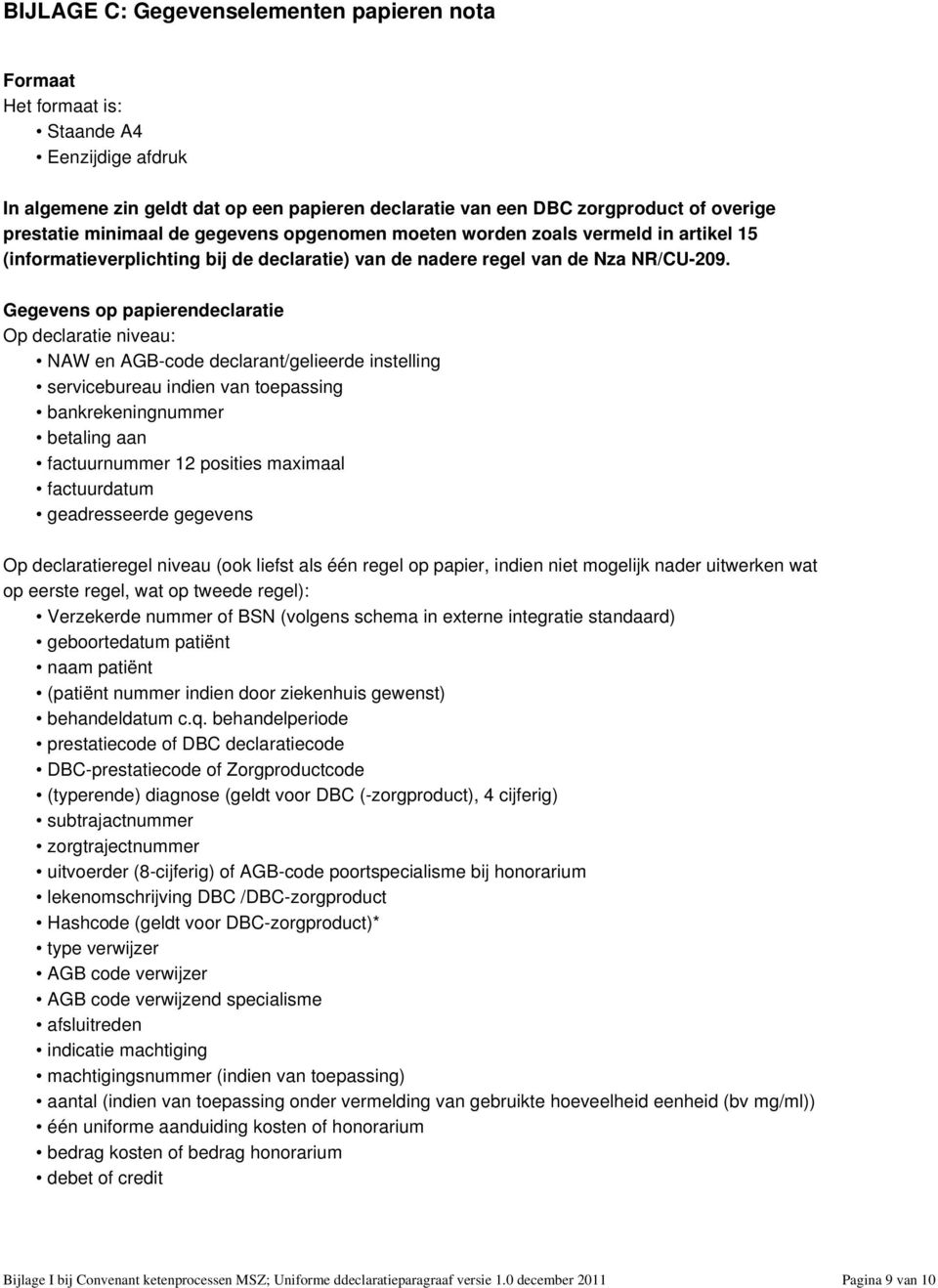 Gegevens op papierendeclaratie Op declaratie niveau: NAW en AGB-code declarant/gelieerde instelling servicebureau indien van toepassing bankrekeningnummer betaling aan factuurnummer 12 posities