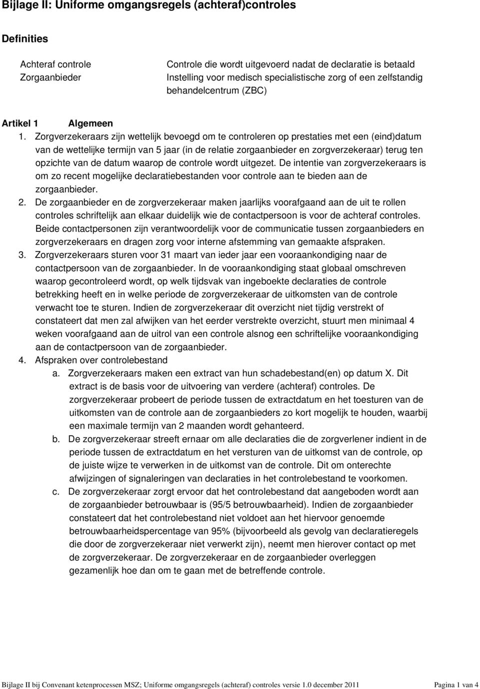 Zorgverzekeraars zijn wettelijk bevoegd om te controleren op prestaties met een (eind)datum van de wettelijke termijn van 5 jaar (in de relatie zorgaanbieder en zorgverzekeraar) terug ten opzichte