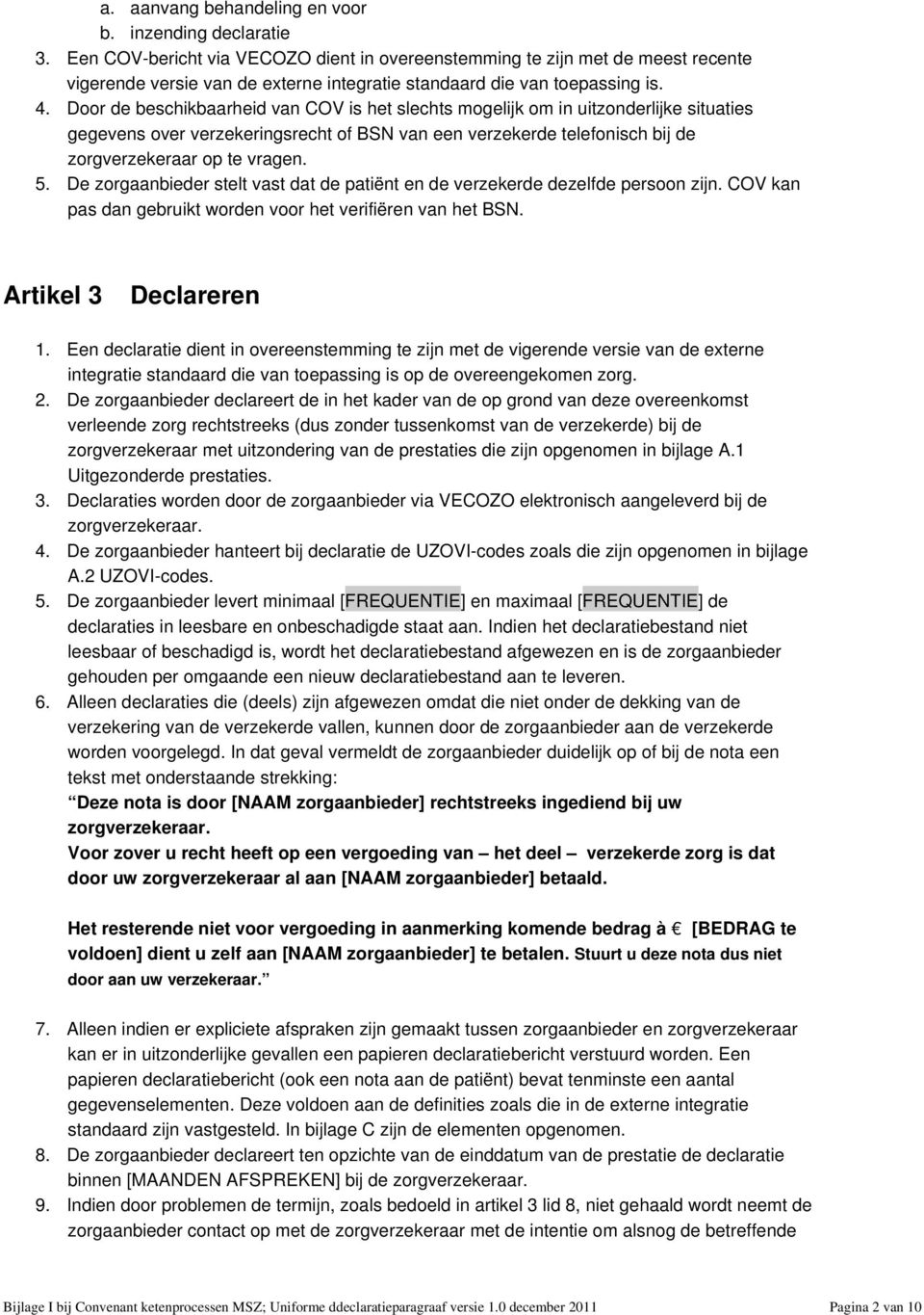 Door de beschikbaarheid van COV is het slechts mogelijk om in uitzonderlijke situaties gegevens over verzekeringsrecht of BSN van een verzekerde telefonisch bij de zorgverzekeraar op te vragen. 5.