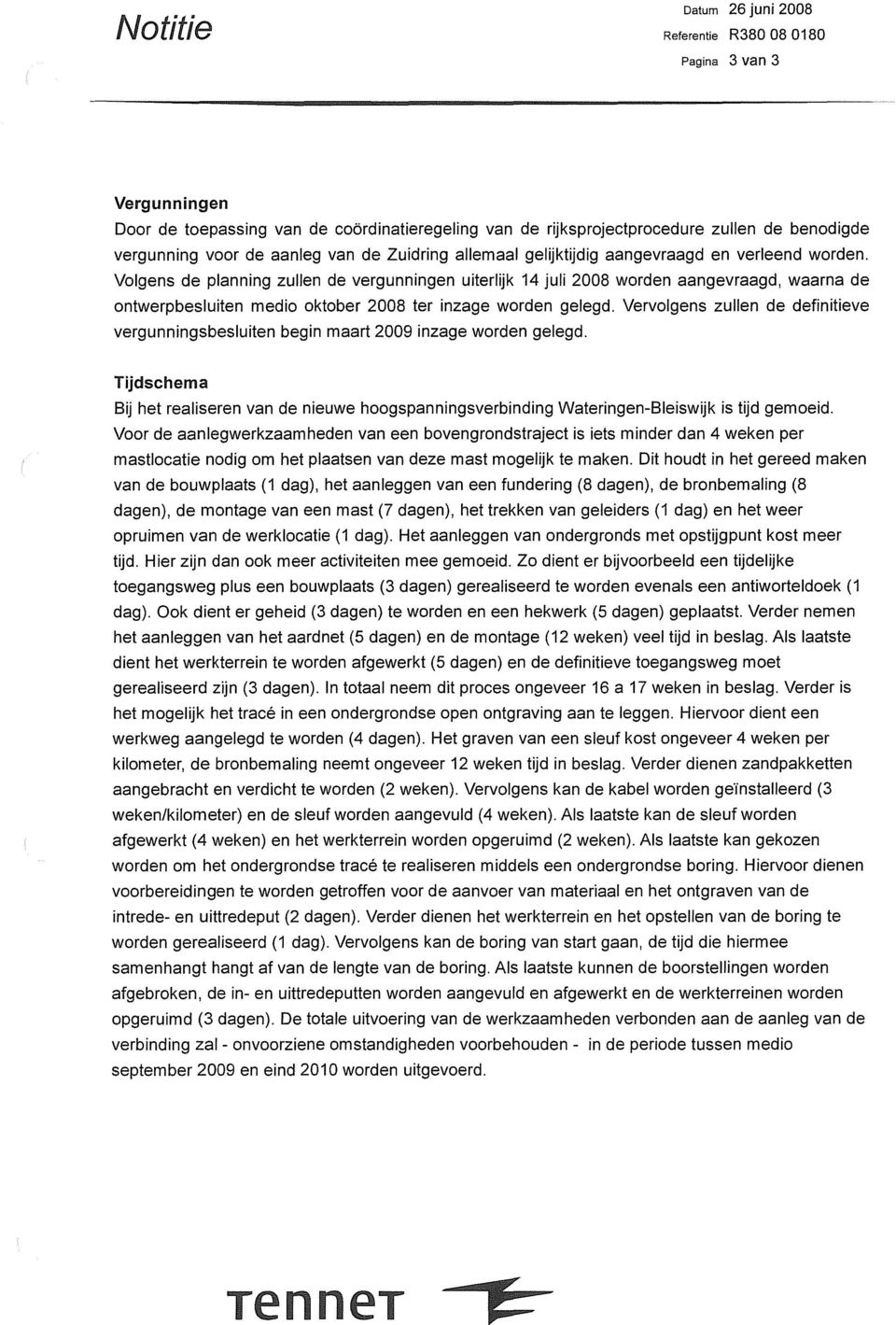 Volgens de planning zullen de vergunningen uiterlijk 14 juli 2008 worden aangevraagd, waarna de ontwerpbesluiten media oktober 2008 ter inzage worden gelegd.