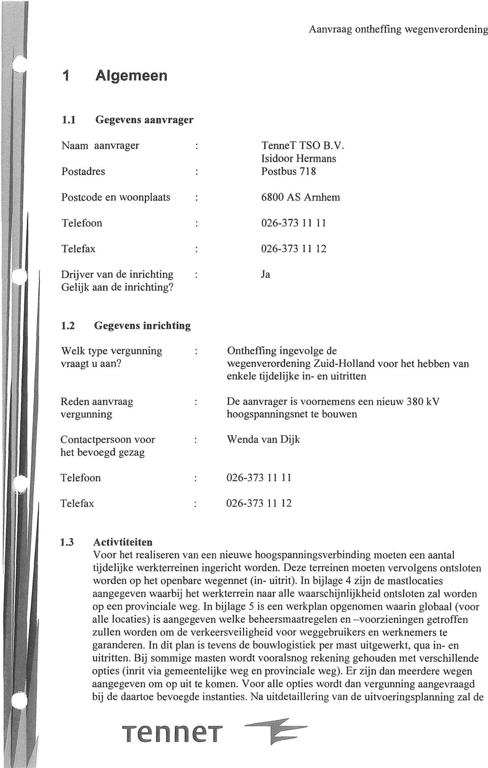 Reden aanvraag vergunning Contactpersoon voor het bevoegd gezag Telefoon Telefax Ontheffing ingevolge de wegenverordening Zuid-Holland voor het hebben van enkele tijdelijke in- en uitritten De