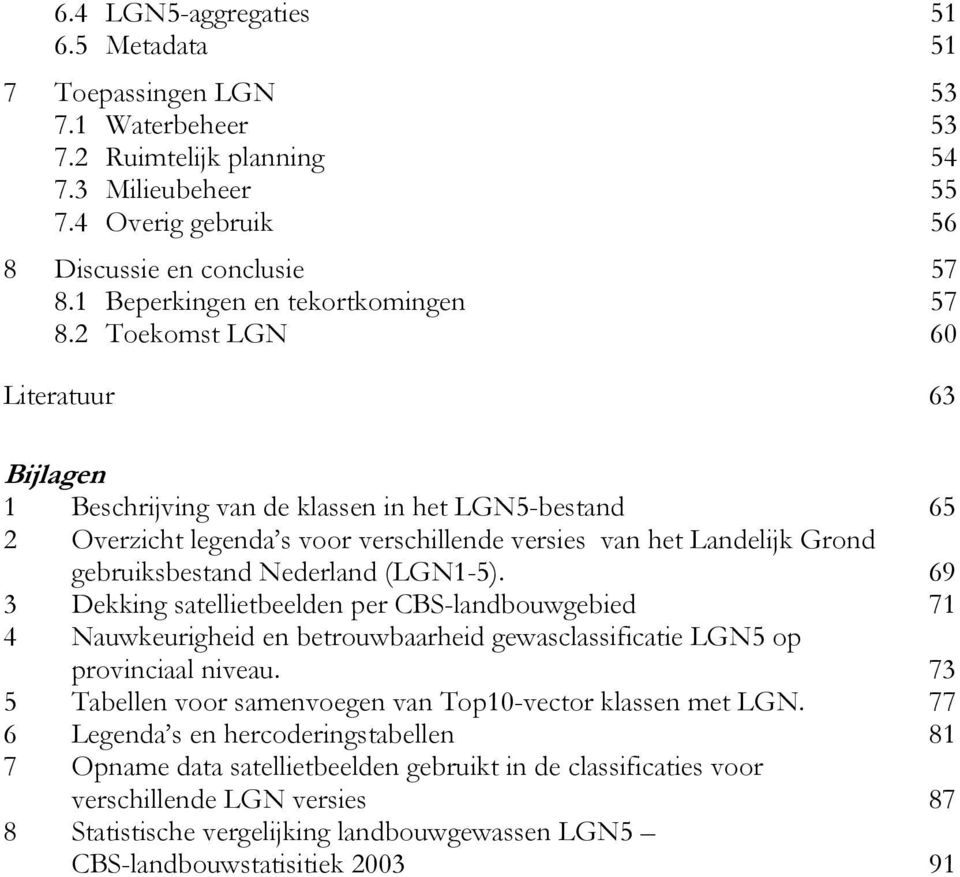 2 Toekomst LGN 60 Literatuur 63 Bijlagen 1 Beschrijving van de klassen in het LGN5-bestand 65 2 Overzicht legenda s voor verschillende versies van het Landelijk Grond gebruiksbestand Nederland
