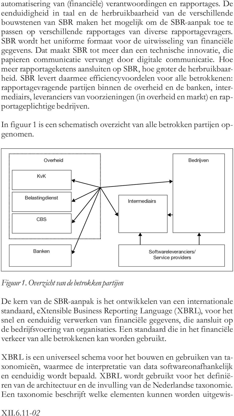 SBR wordt het uniforme formaat voor de uitwisseling van financie«le gegevens. Dat maakt SBR tot meer dan een technische innovatie, die papieren communicatie vervangt door digitale communicatie.