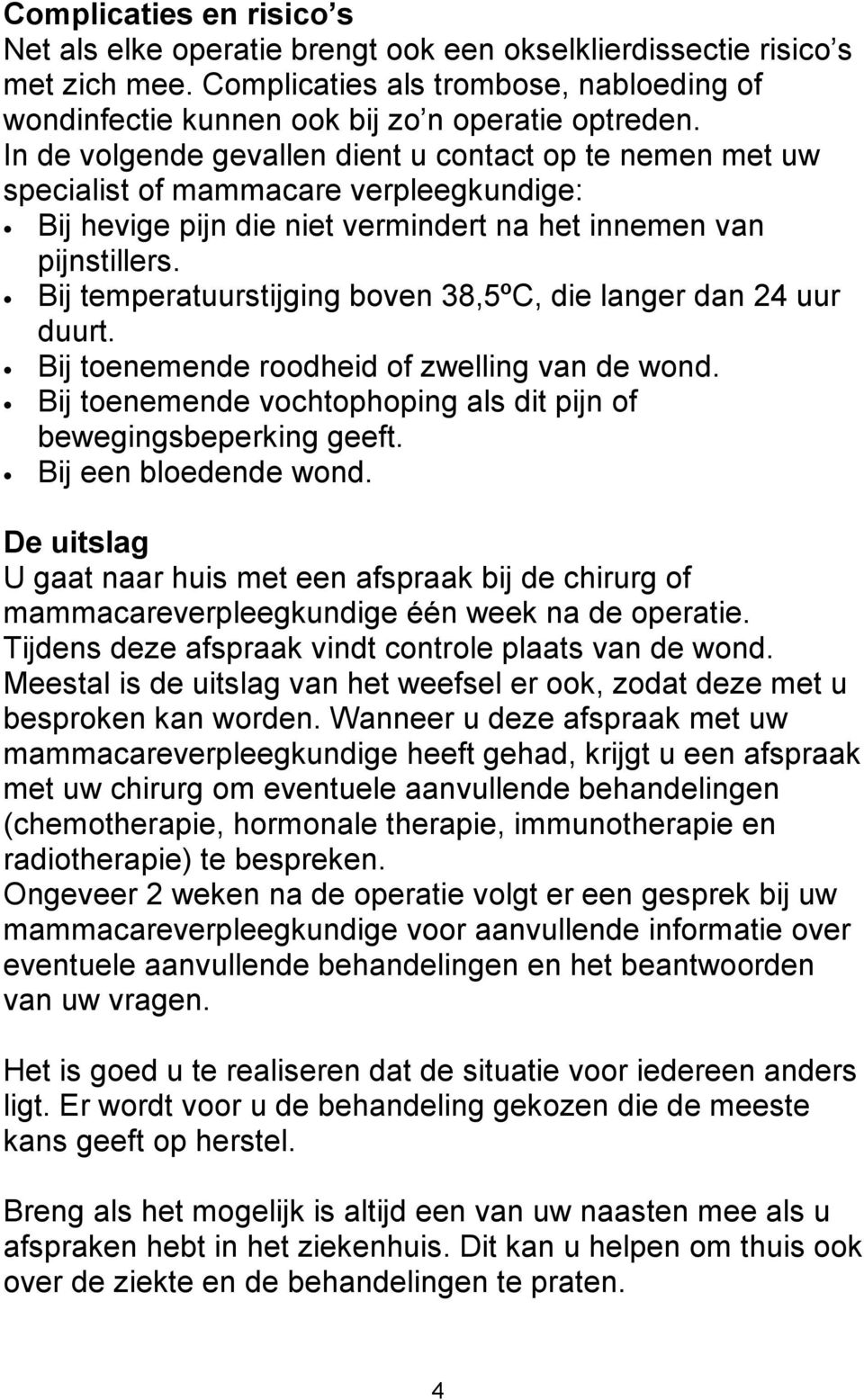 Bij temperatuurstijging boven 38,5ºC, die langer dan 24 uur duurt. Bij toenemende roodheid of zwelling van de wond. Bij toenemende vochtophoping als dit pijn of bewegingsbeperking geeft.