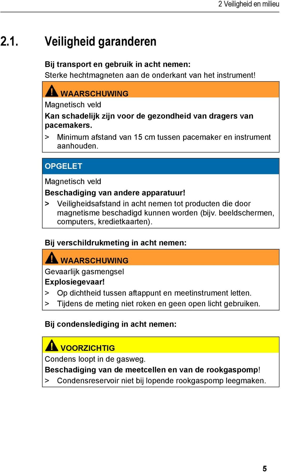 OPGELET Magnetisch veld Beschadiging van andere apparatuur! > Veiligheidsafstand in acht nemen tot producten die door magnetisme beschadigd kunnen worden (bijv.