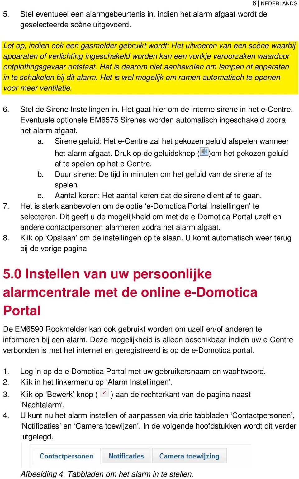 ontstaat. Het is daarom niet aanbevolen om lampen of apparaten in te schakelen bij dit alarm. Het is wel mogelijk om ramen automatisch te openen voor meer ventilatie. 6.