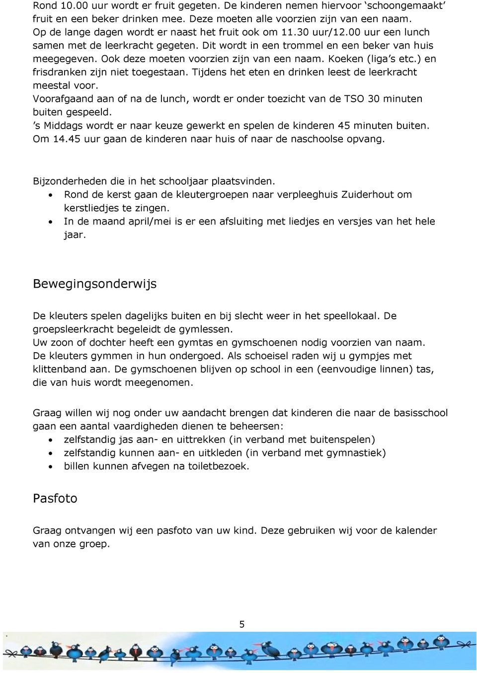 Ook deze moeten voorzien zijn van een naam. Koeken (liga s etc.) en frisdranken zijn niet toegestaan. Tijdens het eten en drinken leest de leerkracht meestal voor.