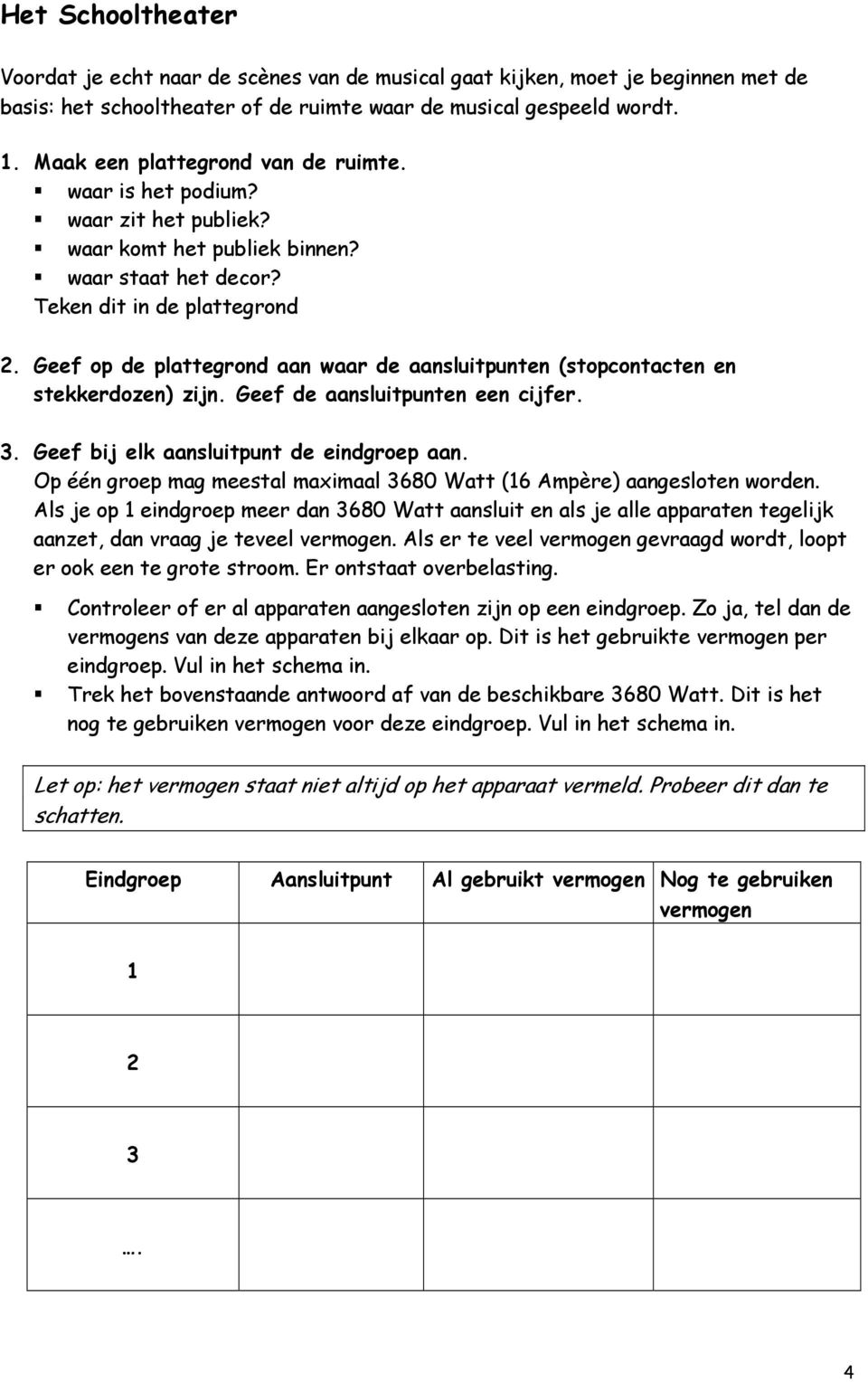 Geef op de plattegrond aan waar de aansluitpunten (stopcontacten en stekkerdozen) zijn. Geef de aansluitpunten een cijfer. 3. Geef bij elk aansluitpunt de eindgroep aan.