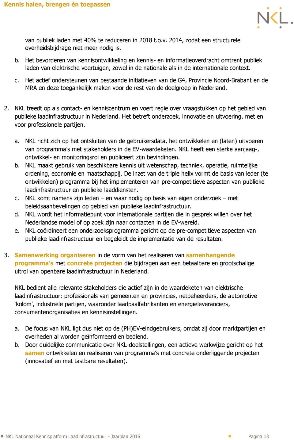 ntext. c. Het actief ondersteunen van bestaande initiatieven van de G4, Provincie Noord-Brabant en de MRA en deze toegankelijk maken voor de rest van de doelgroep in Nederland. 2.