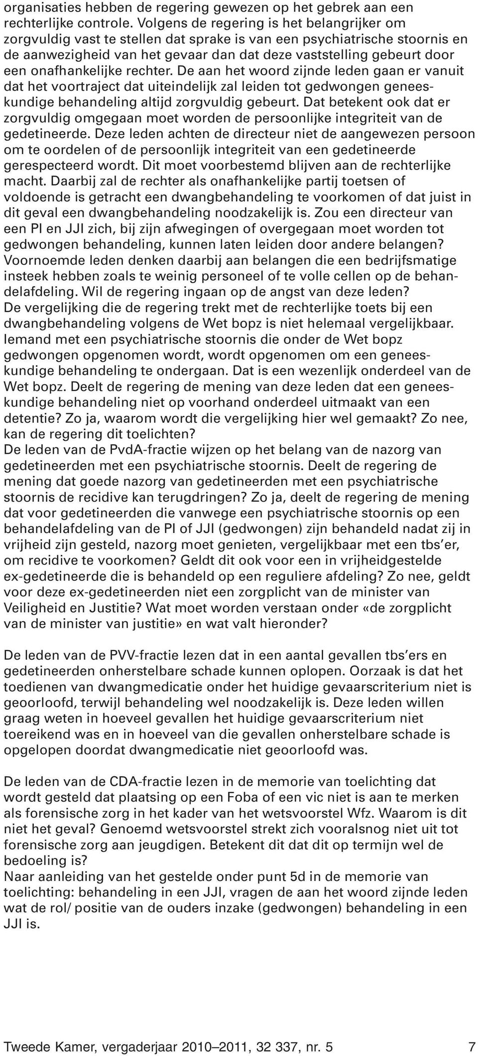 onafhankelijke rechter. De aan het woord zijnde leden gaan er vanuit dat het voortraject dat uiteindelijk zal leiden tot gedwongen geneeskundige behandeling altijd zorgvuldig gebeurt.