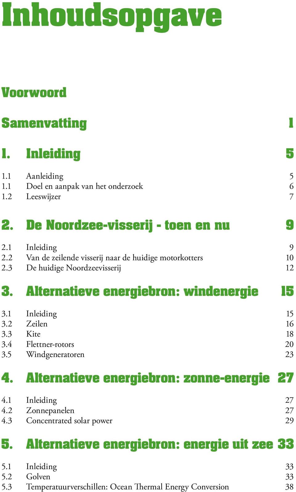 Alternatieve energiebron: windenergie 15 3.1 Inleiding 15 3.2 Zeilen 16 3.3 Kite 18 3.4 Flettner-rotors 20 3.5 Windgeneratoren 23 4.
