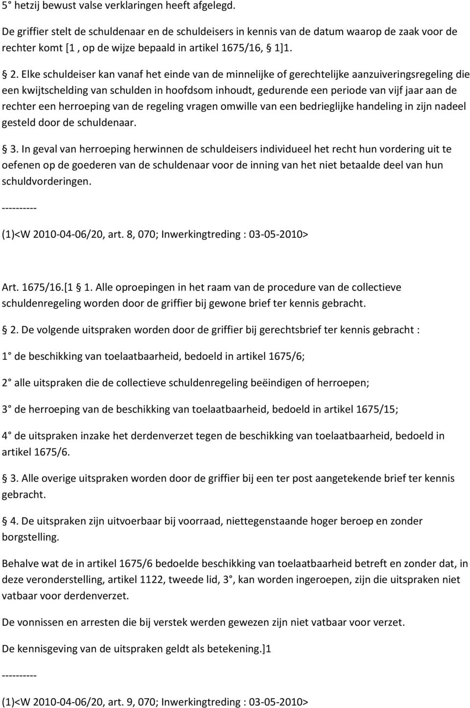 Elke schuldeiser kan vanaf het einde van de minnelijke of gerechtelijke aanzuiveringsregeling die een kwijtschelding van schulden in hoofdsom inhoudt, gedurende een periode van vijf jaar aan de