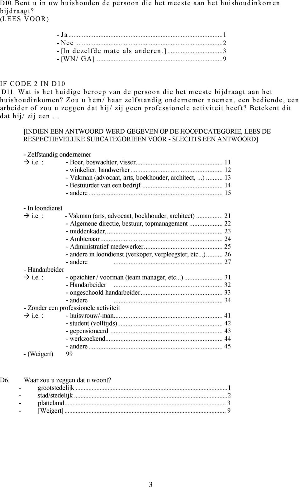 Zou u hem/ haar zelfstandig ondernemer noemen, een bediende, een arbeider of zou u zeggen dat hij/ zij geen professionele activiteit heeft? Betekent dit dat hij/ zij een.